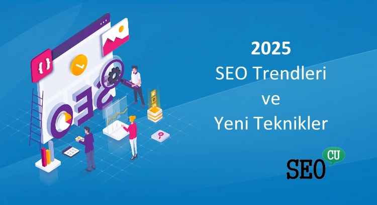 2025 SEO Trendleri ve Yeni Teknikler