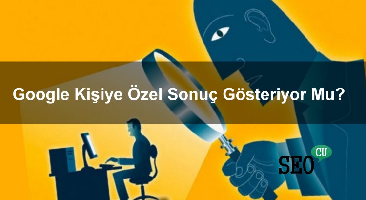 Google Kişiye Özel Sonuç Gösteriyor Mu?