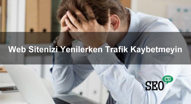 Web Sitenizi Yenilerken Trafik Kaybetmeyin